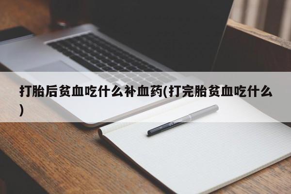 米非米索打胎药联系方式堕胎药购买途径打胎后贫血吃什么补血药(打完胎贫血吃什么)