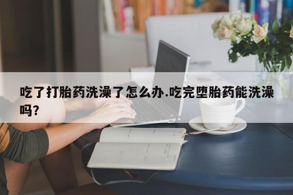 米非米索打胎药联系方式堕胎药购买途径吃了打胎药洗澡了怎么办.吃完堕胎药能洗澡吗？