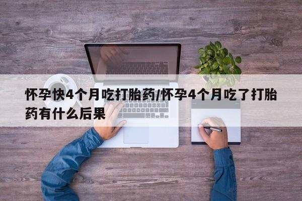 米非米索打胎药联系方式堕胎药购买途径怀孕快4个月吃打胎药/怀孕4个月吃了打胎药有什么后果