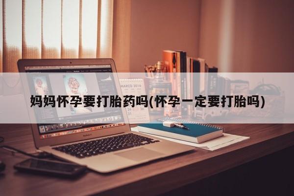 米非米索打胎药联系方式堕胎药购买途径妈妈怀孕要打胎药吗(怀孕一定要打胎吗)