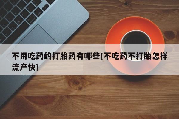 米非米索打胎药联系方式堕胎药购买途径不用吃药的打胎药有哪些(不吃药不打胎怎样流产快)