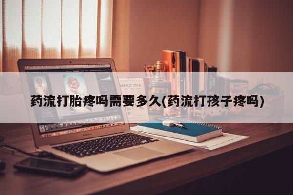 米非米索打胎药联系方式堕胎药购买途径药流打胎疼吗需要多久(药流打孩子疼吗)