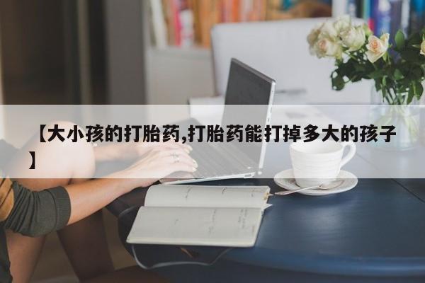 米非米索打胎药联系方式堕胎药购买途径【大小孩的打胎药,打胎药能打掉多大的孩子】