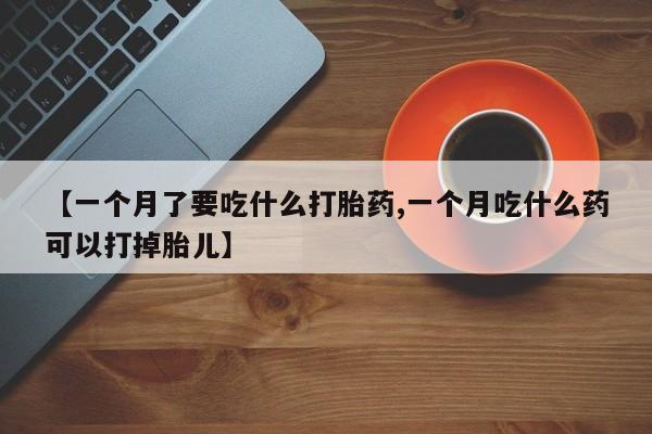 米非米索打胎药联系方式堕胎药购买途径【一个月了要吃什么打胎药,一个月吃什么药可以打掉胎儿】