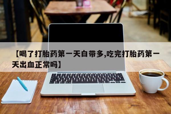 米非米索打胎药联系方式堕胎药购买途径【喝了打胎药第一天白带多,吃完打胎药第一天出血正常吗】