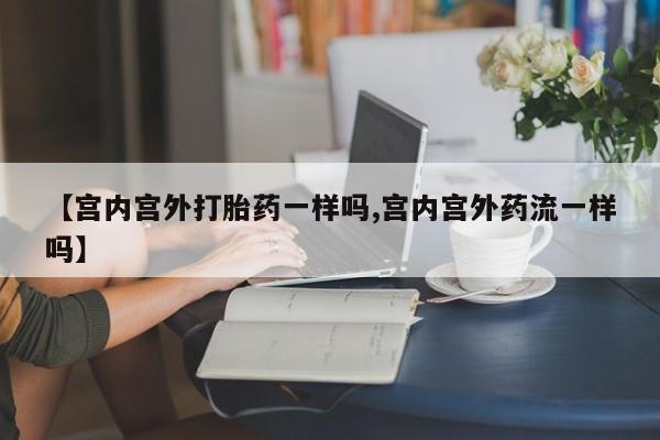 米非米索打胎药联系方式堕胎药购买途径【宫内宫外打胎药一样吗,宫内宫外药流一样吗】