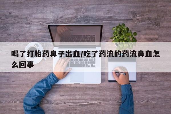 米非米索打胎药联系方式堕胎药购买途径喝了打胎药鼻子出血/吃了药流的药流鼻血怎么回事