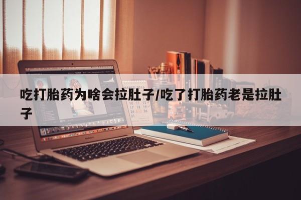 米非米索打胎药联系方式堕胎药购买途径吃打胎药为啥会拉肚子/吃了打胎药老是拉肚子