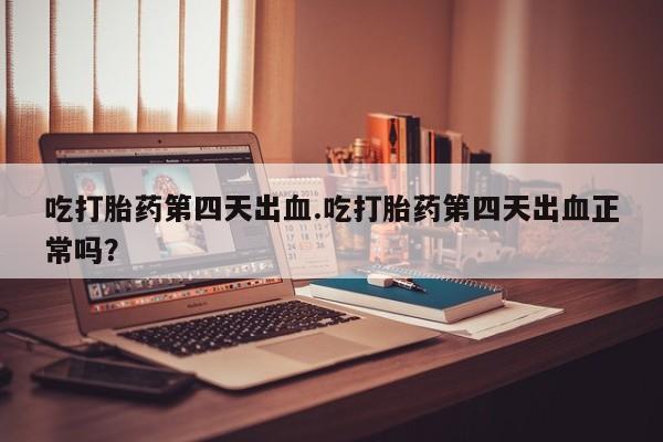 米非米索打胎药联系方式堕胎药购买途径吃打胎药第四天出血.吃打胎药第四天出血正常吗？