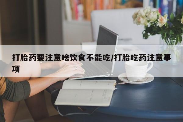 米非米索打胎药联系方式堕胎药购买途径打胎药要注意啥饮食不能吃/打胎吃药注意事项
