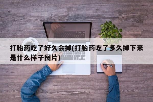米非米索打胎药联系方式堕胎药购买途径打胎药吃了好久会掉(打胎药吃了多久掉下来是什么样子图片)