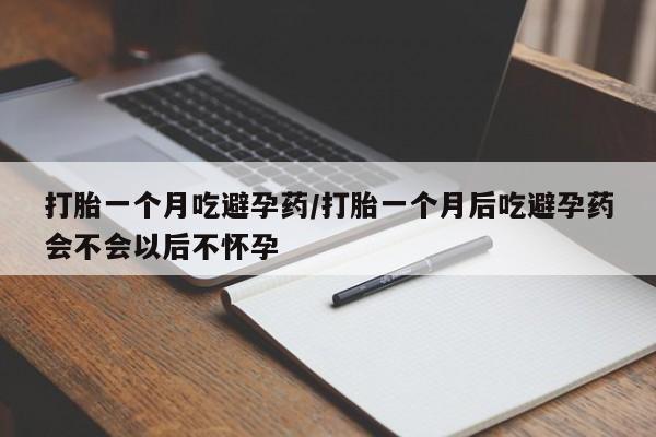 米非米索打胎药联系方式堕胎药购买途径打胎一个月吃避孕药/打胎一个月后吃避孕药会不会以后不怀孕