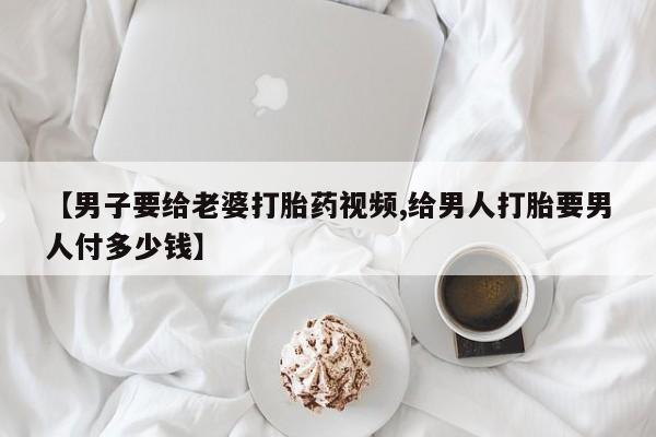 米非米索打胎药联系方式堕胎药购买途径【男子要给老婆打胎药视频,给男人打胎要男人付多少钱】