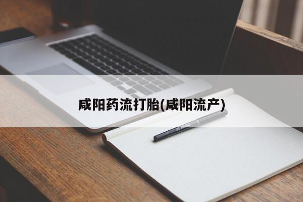 米非米索打胎药联系方式堕胎药购买途径咸阳药流打胎(咸阳流产)