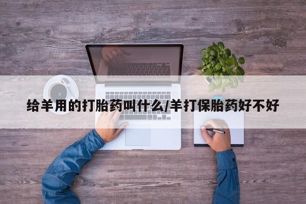 米非米索打胎药联系方式堕胎药购买途径给羊用的打胎药叫什么/羊打保胎药好不好