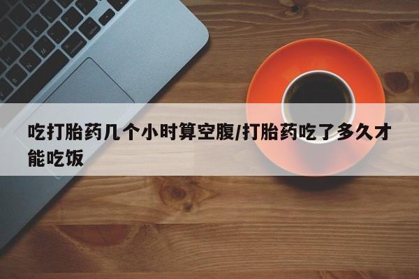 米非米索打胎药联系方式堕胎药购买途径吃打胎药几个小时算空腹/打胎药吃了多久才能吃饭