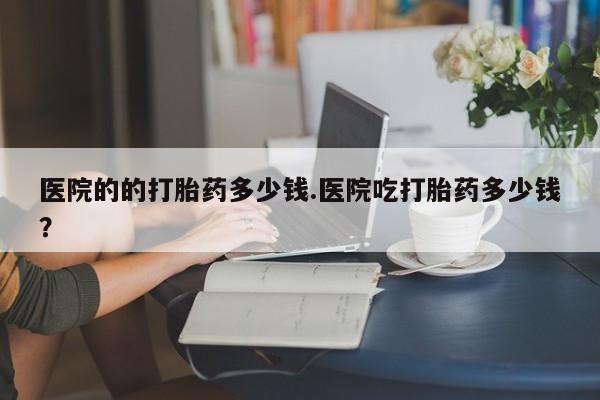 米非米索打胎药联系方式堕胎药购买途径医院的的打胎药多少钱.医院吃打胎药多少钱？