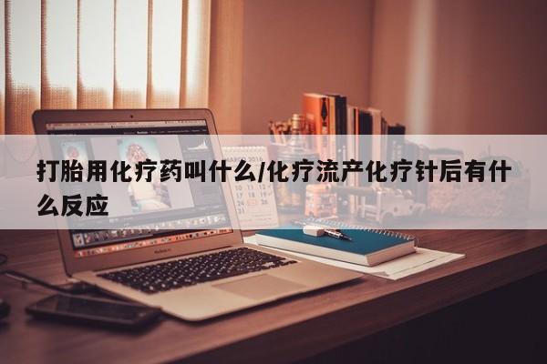 米非米索打胎药联系方式堕胎药购买途径打胎用化疗药叫什么/化疗流产化疗针后有什么反应