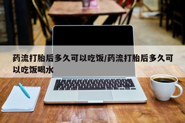 米非米索打胎药联系方式堕胎药购买途径药流打胎后多久可以吃饭/药流打胎后多久可以吃饭喝水