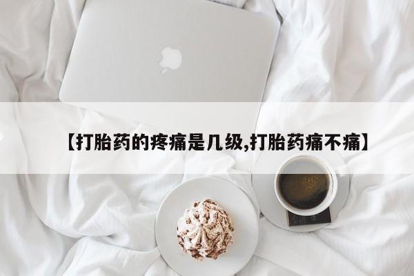米非米索打胎药联系方式堕胎药购买途径【打胎药的疼痛是几级,打胎药痛不痛】