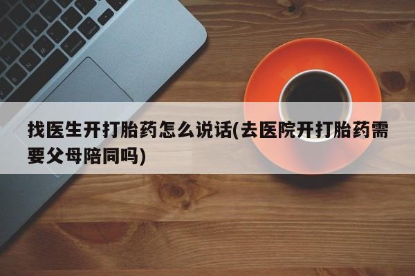 米非米索打胎药联系方式堕胎药购买途径找医生开打胎药怎么说话(去医院开打胎药需要父母陪同吗)