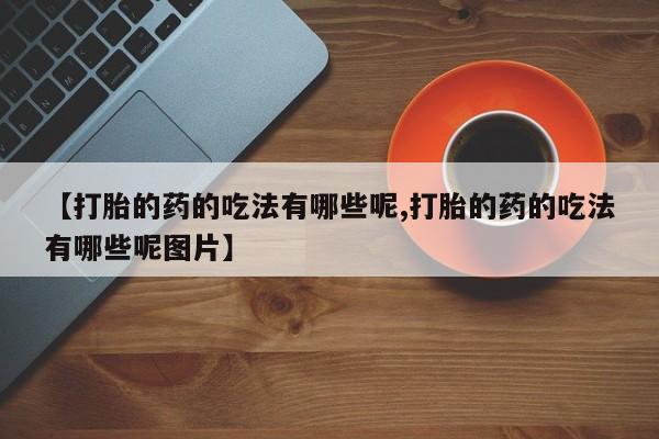 米非米索打胎药联系方式堕胎药购买途径【打胎的药的吃法有哪些呢,打胎的药的吃法有哪些呢图片】