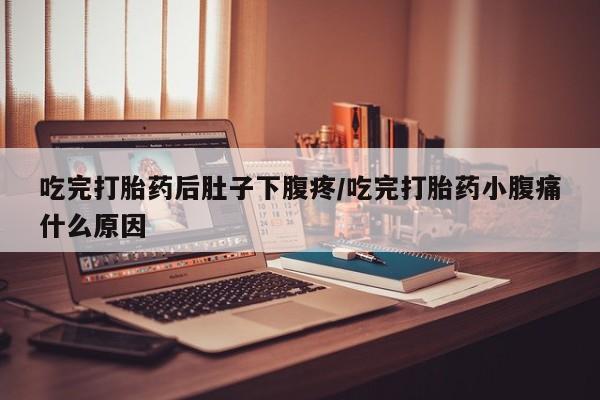 米非米索打胎药联系方式堕胎药购买途径吃完打胎药后肚子下腹疼/吃完打胎药小腹痛什么原因