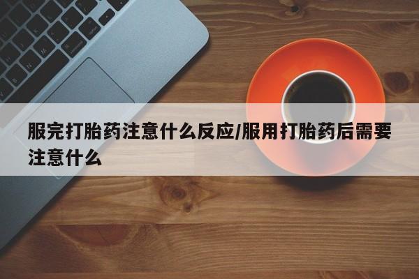 米非米索打胎药联系方式堕胎药购买途径服完打胎药注意什么反应/服用打胎药后需要注意什么