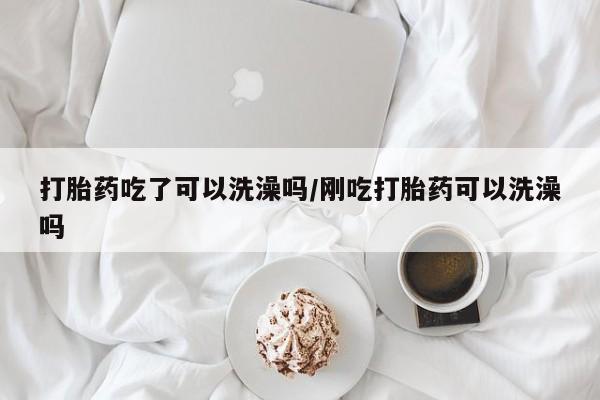 米非米索打胎药联系方式堕胎药购买途径打胎药吃了可以洗澡吗/刚吃打胎药可以洗澡吗
