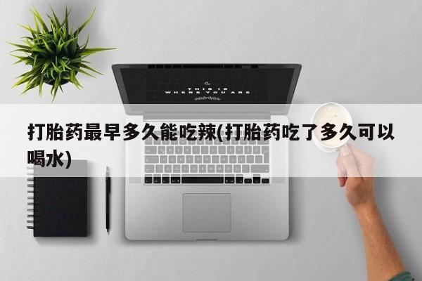 米非米索打胎药联系方式堕胎药购买途径打胎药最早多久能吃辣(打胎药吃了多久可以喝水)