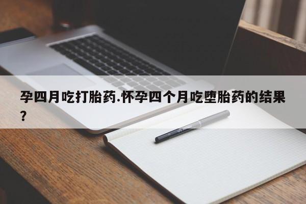 米非米索打胎药联系方式堕胎药购买途径孕四月吃打胎药.怀孕四个月吃堕胎药的结果？