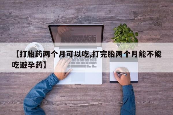 米非米索打胎药联系方式堕胎药购买途径【打胎药两个月可以吃,打完胎两个月能不能吃避孕药】