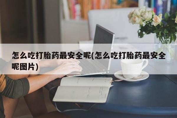 米非米索打胎药联系方式堕胎药购买途径怎么吃打胎药最安全呢(怎么吃打胎药最安全呢图片)