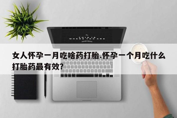 米非米索打胎药联系方式堕胎药购买途径女人怀孕一月吃啥药打胎.怀孕一个月吃什么打胎药最有效？