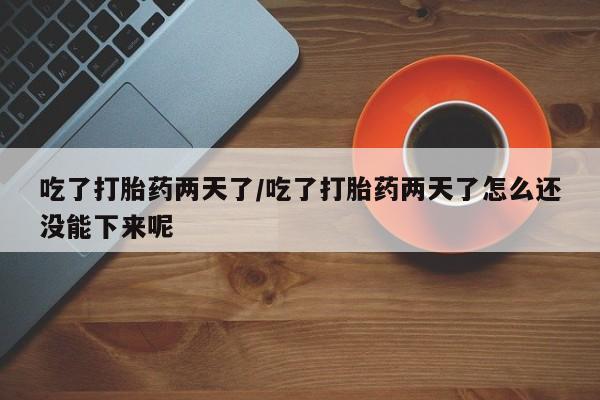 米非米索打胎药联系方式堕胎药购买途径吃了打胎药两天了/吃了打胎药两天了怎么还没能下来呢