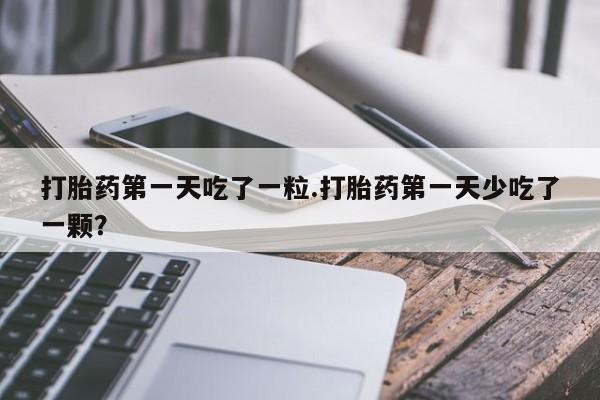 米非米索打胎药联系方式堕胎药购买途径打胎药第一天吃了一粒.打胎药第一天少吃了一颗？