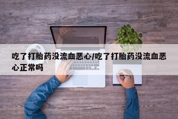 米非米索打胎药联系方式堕胎药购买途径吃了打胎药没流血恶心/吃了打胎药没流血恶心正常吗