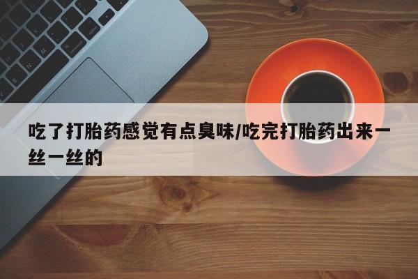 米非米索打胎药联系方式堕胎药购买途径吃了打胎药感觉有点臭味/吃完打胎药出来一丝一丝的