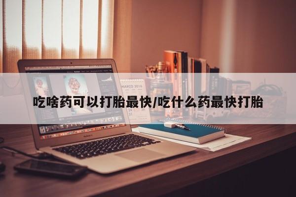 米非米索打胎药联系方式堕胎药购买途径吃啥药可以打胎最快/吃什么药最快打胎