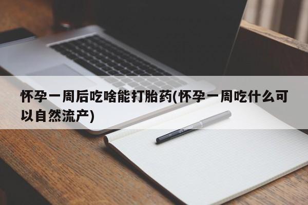 米非米索打胎药联系方式堕胎药购买途径怀孕一周后吃啥能打胎药(怀孕一周吃什么可以自然流产)