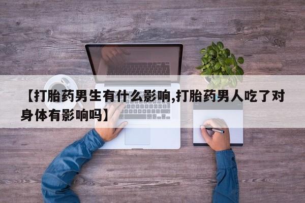 米非米索打胎药联系方式堕胎药购买途径【打胎药男生有什么影响,打胎药男人吃了对身体有影响吗】