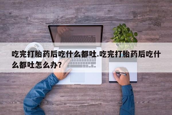 米非米索打胎药联系方式堕胎药购买途径吃完打胎药后吃什么都吐.吃完打胎药后吃什么都吐怎么办？