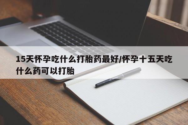 米非米索打胎药联系方式堕胎药购买途径15天怀孕吃什么打胎药最好/怀孕十五天吃什么药可以打胎