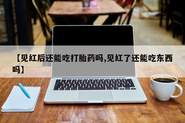 米非米索打胎药联系方式堕胎药购买途径【见红后还能吃打胎药吗,见红了还能吃东西吗】