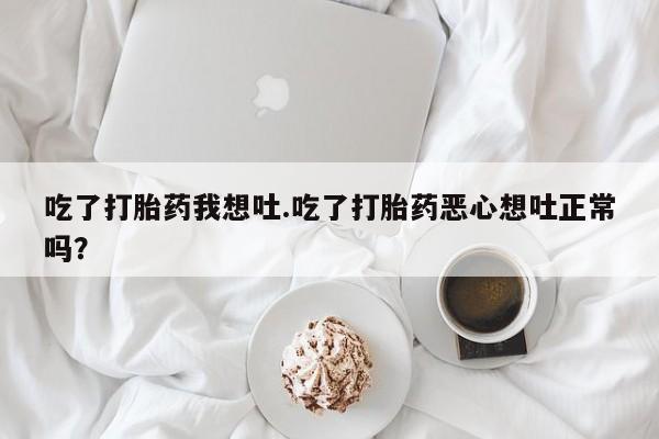 米非米索打胎药联系方式堕胎药购买途径吃了打胎药我想吐.吃了打胎药恶心想吐正常吗？