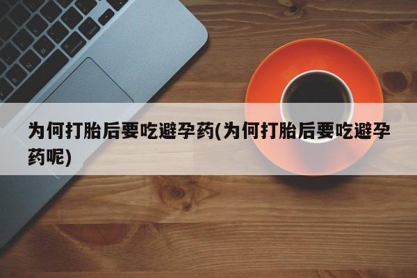 米非米索打胎药联系方式堕胎药购买途径为何打胎后要吃避孕药(为何打胎后要吃避孕药呢)