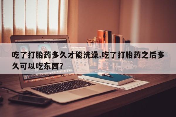 米非米索打胎药联系方式堕胎药购买途径吃了打胎药多久才能洗澡.吃了打胎药之后多久可以吃东西？