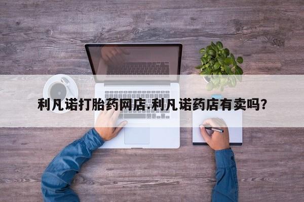 米非米索打胎药联系方式堕胎药购买途径利凡诺打胎药网店.利凡诺药店有卖吗？