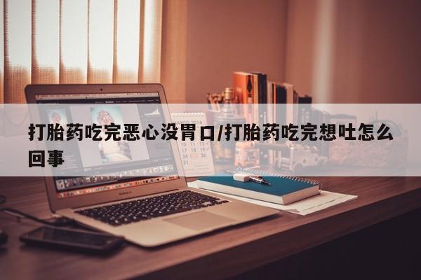 米非米索打胎药联系方式堕胎药购买途径打胎药吃完恶心没胃口/打胎药吃完想吐怎么回事