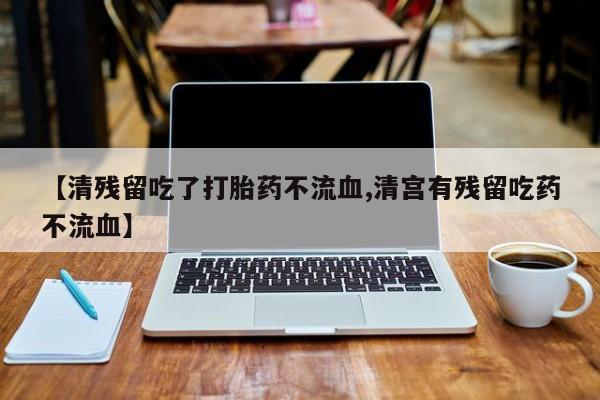 米非米索打胎药联系方式堕胎药购买途径【清残留吃了打胎药不流血,清宫有残留吃药不流血】